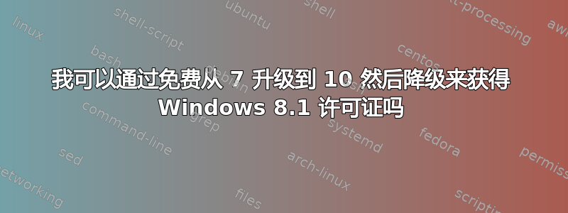 我可以通过免费从 7 升级到 10 然后降级来获得 Windows 8.1 许可证吗