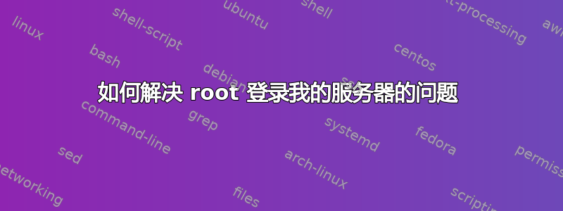 如何解决 root 登录我的服务器的问题