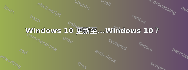 Windows 10 更新至...Windows 10？