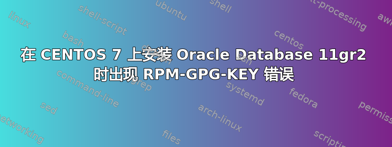 在 CENTOS 7 上安装 Oracle Database 11gr2 时出现 RPM-GPG-KEY 错误