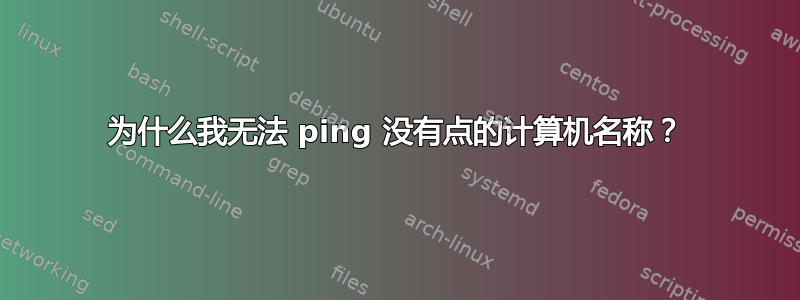 为什么我无法 ping 没有点的计算机名称？