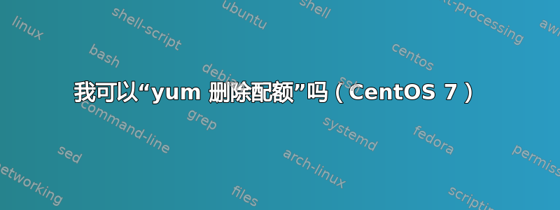 我可以“yum 删除配额”吗（CentOS 7）