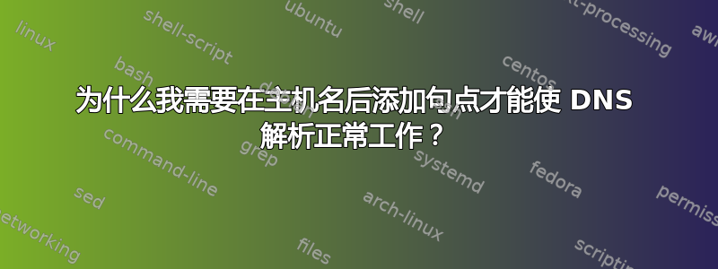 为什么我需要在主机名后添加句点才能使 DNS 解析正常工作？