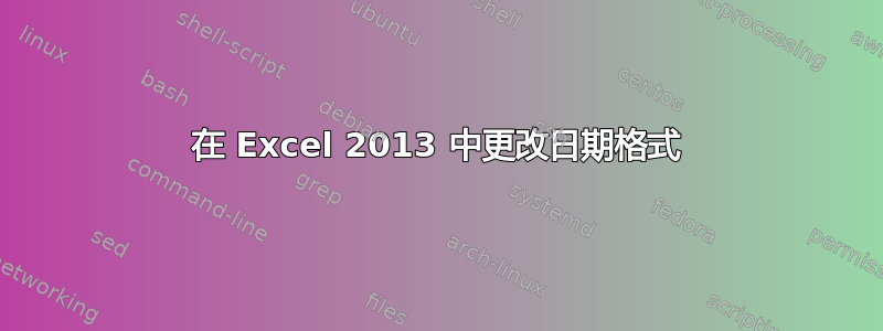 在 Excel 2013 中更改日期格式