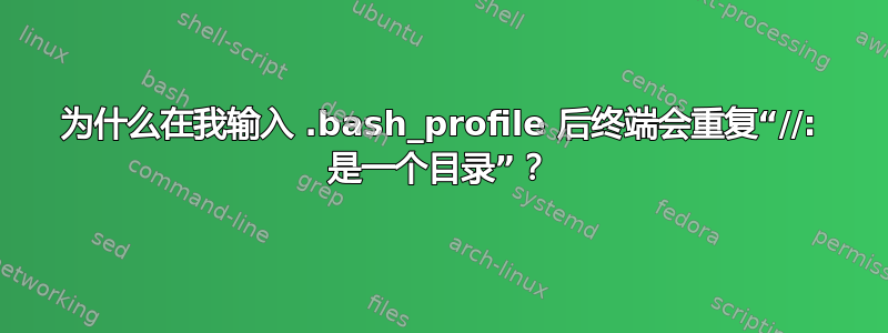 为什么在我输入 .bash_profile 后终端会重复“//: 是一个目录”？