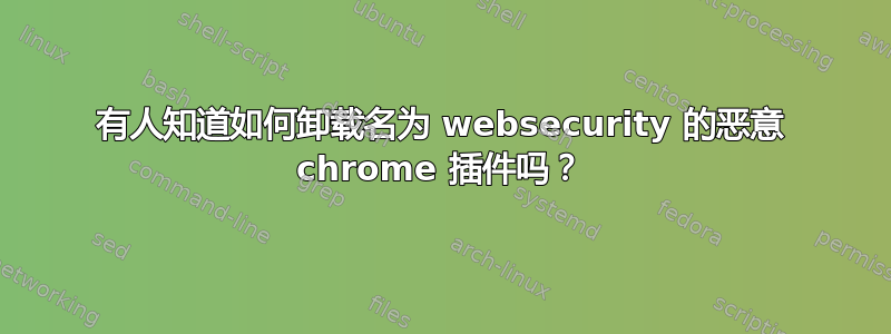 有人知道如何卸载名为 websecurity 的恶意 chrome 插件吗？