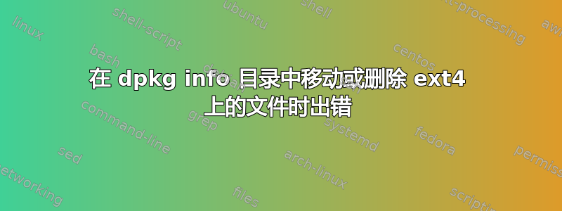 在 dpkg info 目录中移动或删除 ext4 上的文件时出错