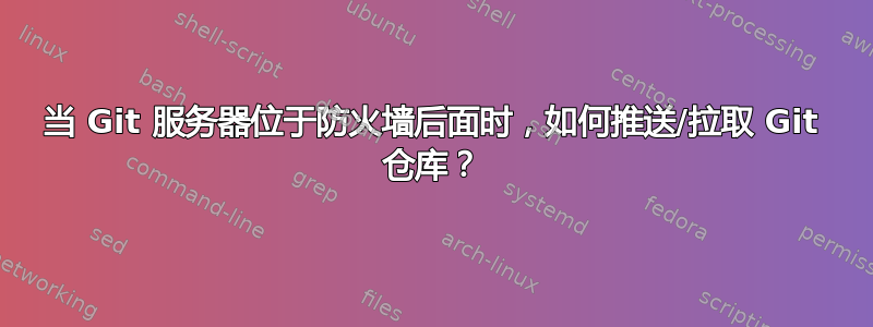 当 Git 服务器位于防火墙后面时，如何推送/拉取 Git 仓库？