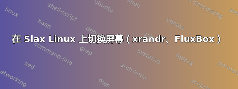 在 Slax Linux 上切换屏幕（xrandr、FluxBox）