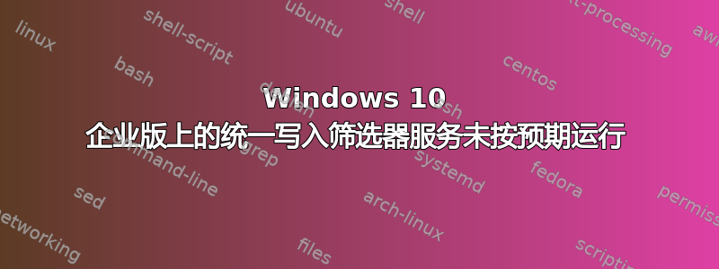 Windows 10 企业版上的统一写入筛选器服务未按预期运行