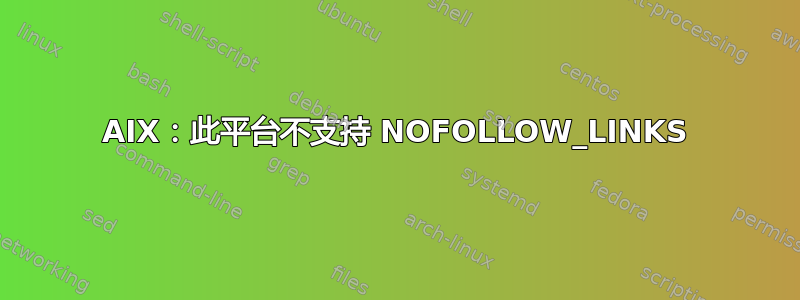 AIX：此平台不支持 NOFOLLOW_LINKS