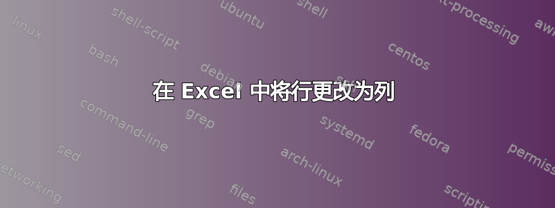 在 Excel 中将行更改为列