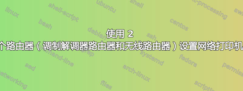 使用 2 个路由器（调制解调器路由器和无线路由器）设置网络打印机