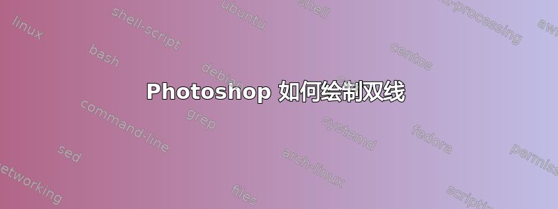 Photoshop 如何绘制双线