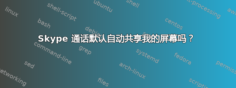 Skype 通话默认自动共享我的屏幕吗？