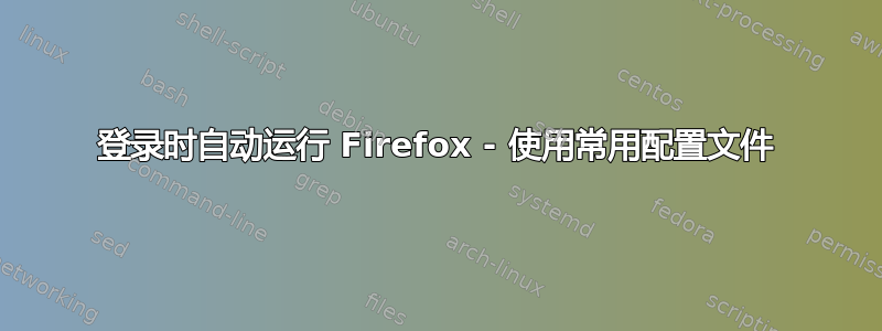 登录时自动运行 Firefox - 使用常用配置文件