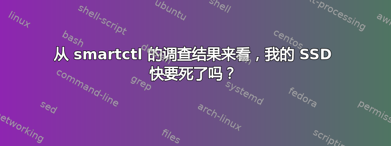 从 smartctl 的调查结果来看，我的 SSD 快要死了吗？