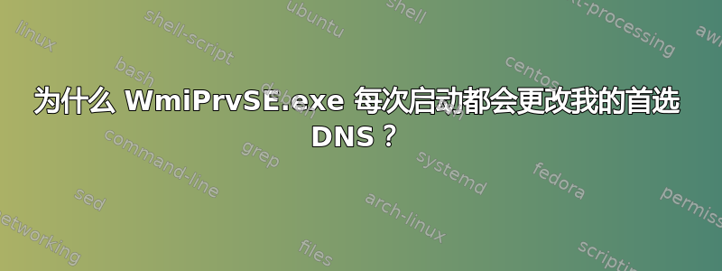 为什么 WmiPrvSE.exe 每次启动都会更改我的首选 DNS？