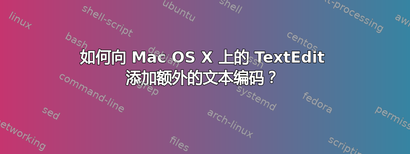 如何向 Mac OS X 上的 TextEdit 添加额外的文本编码？