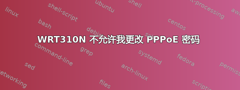 WRT310N 不允许我更改 PPPoE 密码