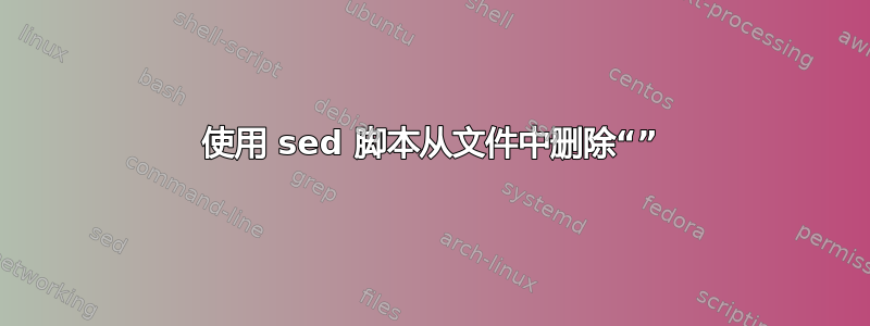 使用 sed 脚本从文件中删除“”