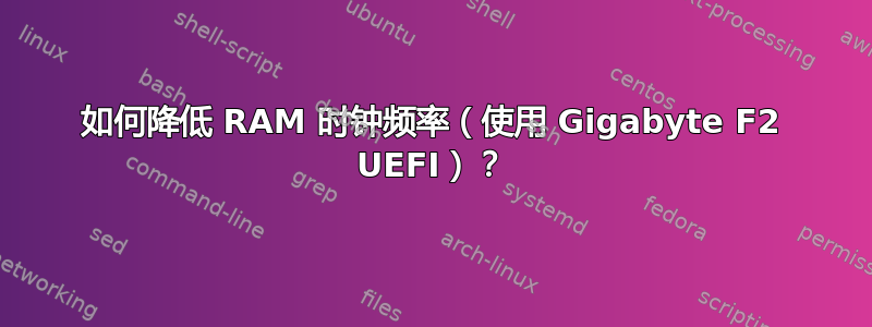 如何降低 RAM 时钟频率（使用 Gigabyte F2 UEFI）？