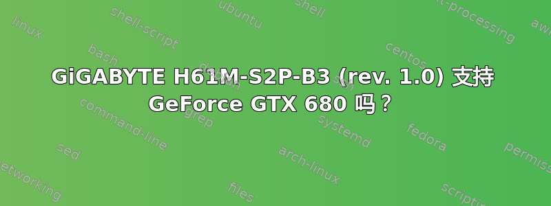 GiGABYTE H61M-S2P-B3 (rev. 1.0) 支持 GeForce GTX 680 吗？