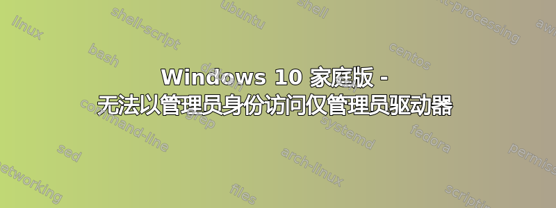 Windows 10 家庭版 - 无法以管理员身份访问仅管理员驱动器
