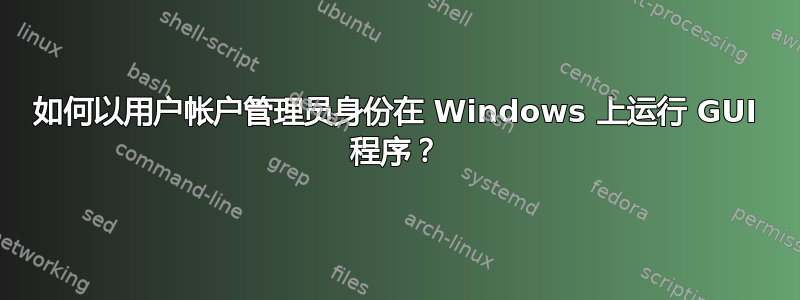 如何以用户帐户管理员身份在 Windows 上运行 GUI 程序？