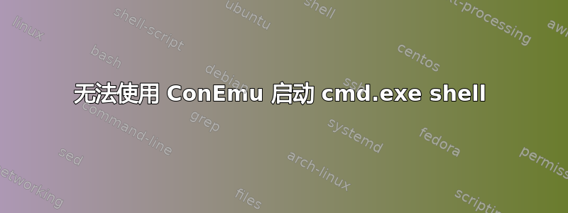 无法使用 ConEmu 启动 cmd.exe shell