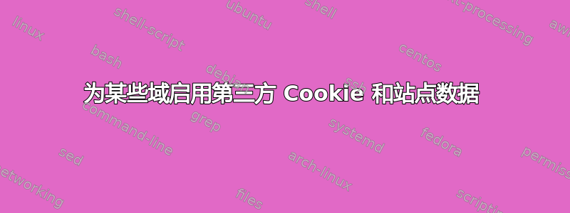 为某些域启用第三方 Cookie 和站点数据