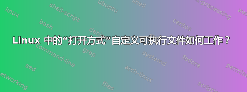 Linux 中的“打开方式”自定义可执行文件如何工作？