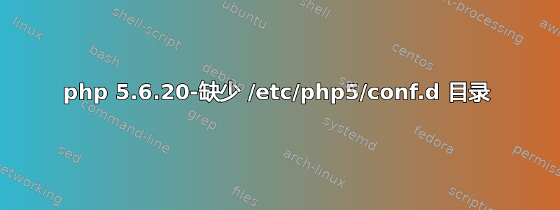 php 5.6.20-缺少 /etc/php5/conf.d 目录