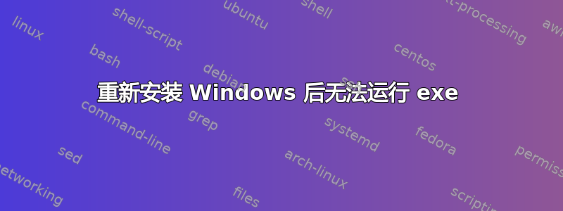 重新安装 Windows 后无法运行 exe