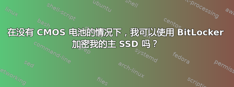 在没有 CMOS 电池的情况下，我可以使用 BitLocker 加密我的主 SSD 吗？