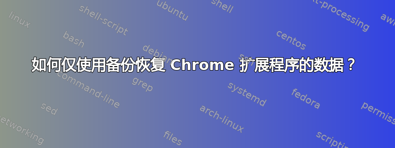 如何仅使用备份恢复 Chrome 扩展程序的数据？