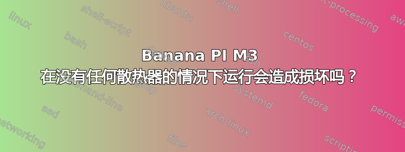 Banana PI M3 在没有任何散热器的情况下运行会造成损坏吗？