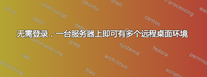 无需登录，一台服务器上即可有多个远程桌面环境