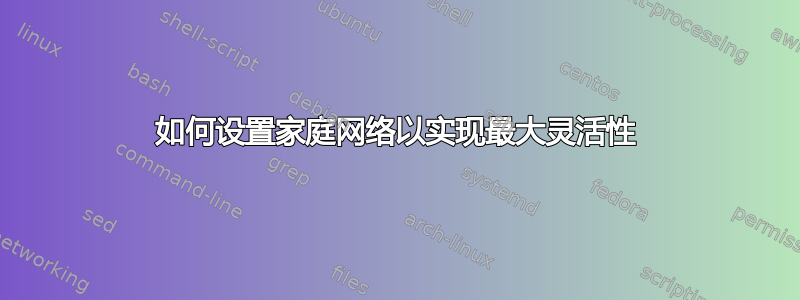 如何设置家庭网络以实现最大灵活性