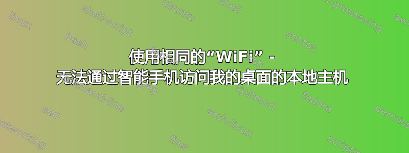 使用相同的“WiFi” - 无法通过智能手机访问我的桌面的本地主机