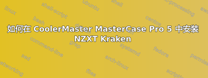 如何在 CoolerMaster MasterCase Pro 5 中安装 NZXT Kraken