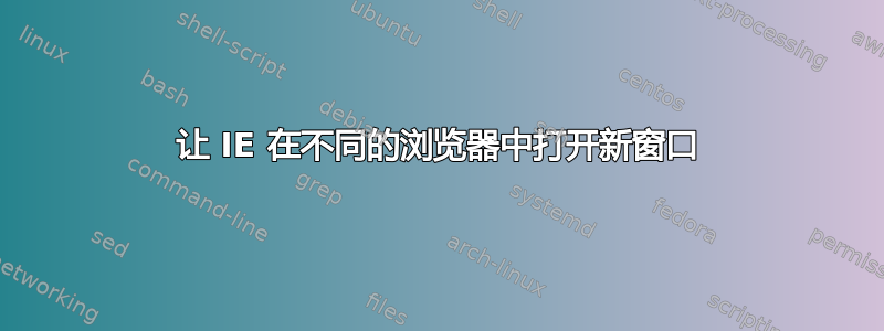 让 IE 在不同的浏览器中打开新窗口