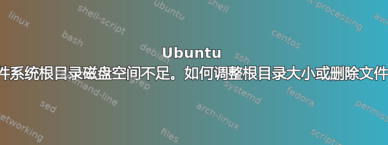 Ubuntu 文件系统根目录磁盘空间不足。如何调整根目录大小或删除文件？