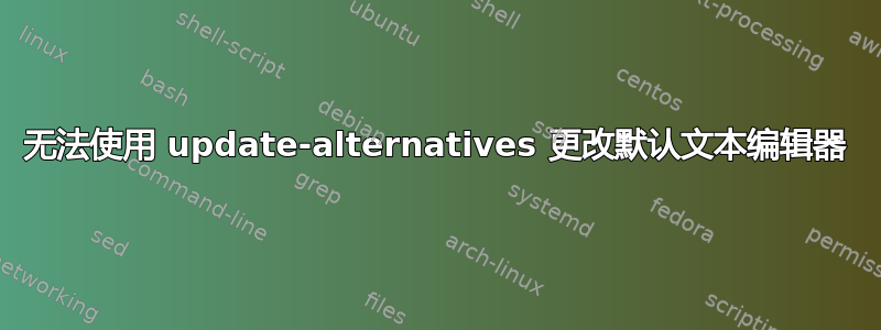 无法使用 update-alternatives 更改默认文本编辑器