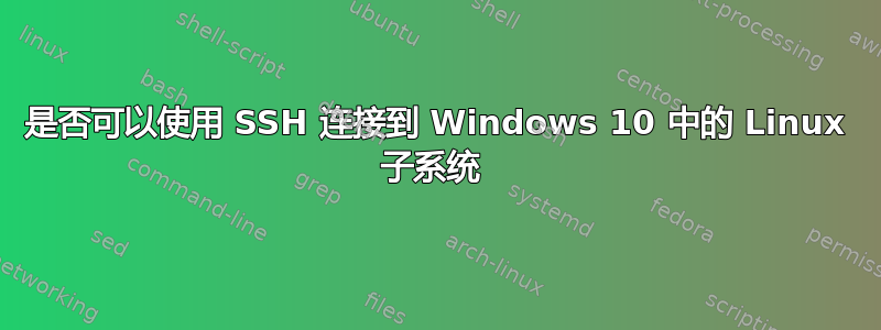 是否可以使用 SSH 连接到 Windows 10 中的 Linux 子系统 