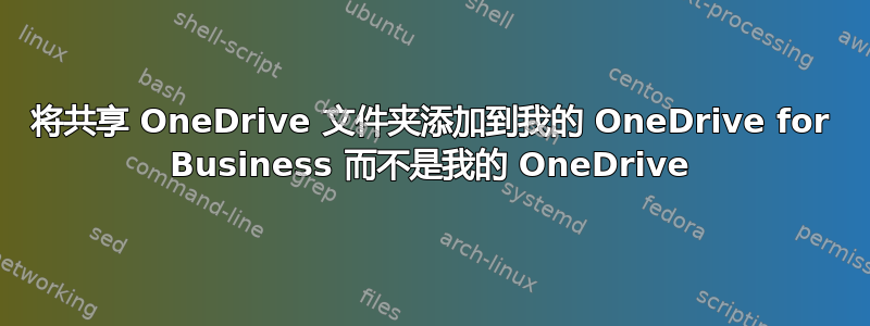 将共享 OneDrive 文件夹添加到我的 OneDrive for Business 而不是我的 OneDrive