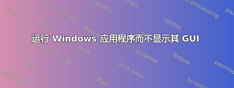 运行 Windows 应用程序而不显示其 GUI