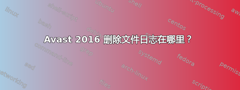 Avast 2016 删除文件日志在哪里？