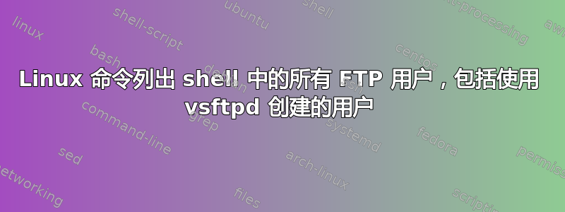 Linux 命令列出 shell 中的所有 FTP 用户，包括使用 vsftpd 创建的用户