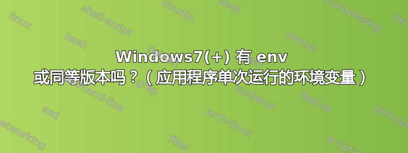 Windows7(+) 有 env 或同等版本吗？（应用程序单次运行的环境变量）